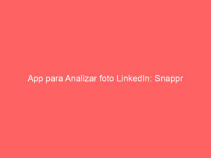 app para analizar foto linkedin snappr 10526