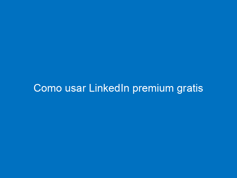 como usar linkedin premium gratis 7392