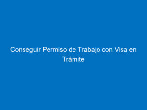 conseguir permiso de trabajo con visa en tramite 7564