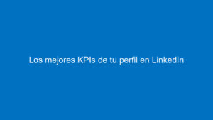los mejores kpis de tu perfil en linkedin 10954