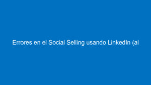 errores en el social selling usando linkedin al vender 11683