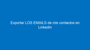 exportar los emails de mis contactos en linkedin 2 11654