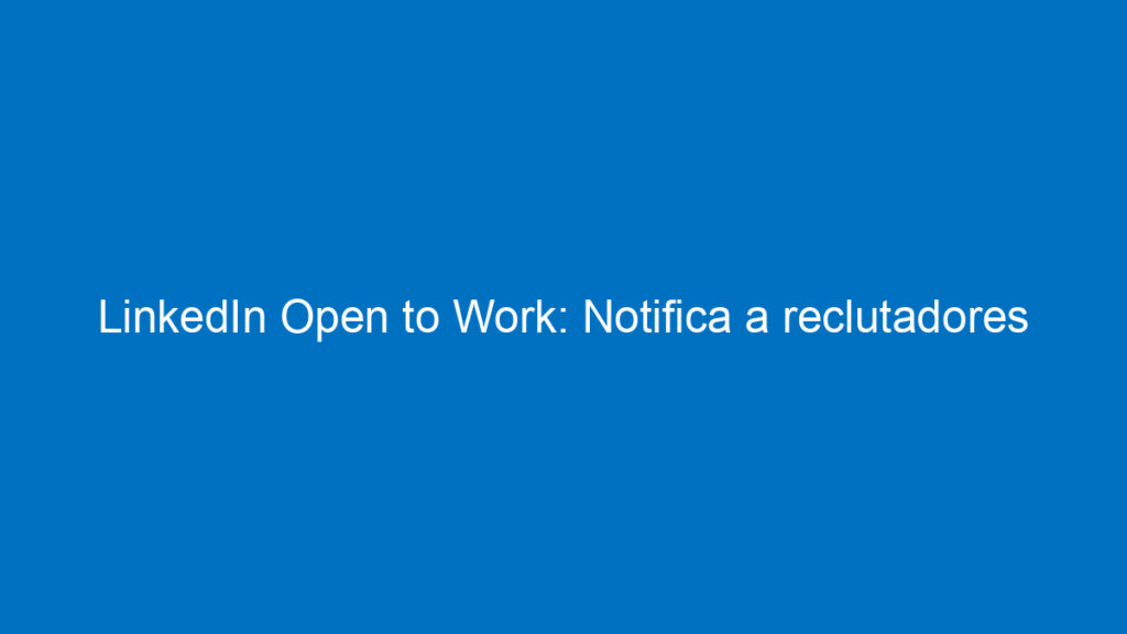 linkedin open to work notifica a reclutadores que buscas empleo 11982