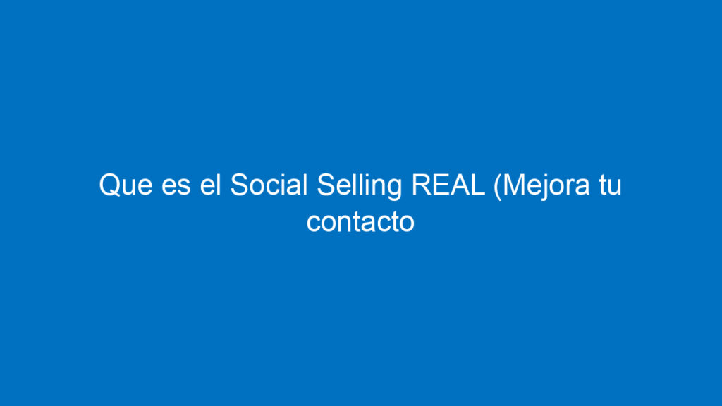 que es el social selling real mejora tu contacto con clientes 11852