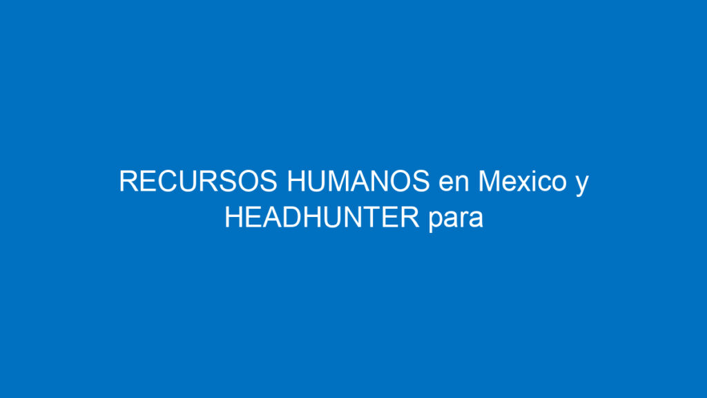 recursos humanos en mexico y headhunter para buscar trabajo 12103