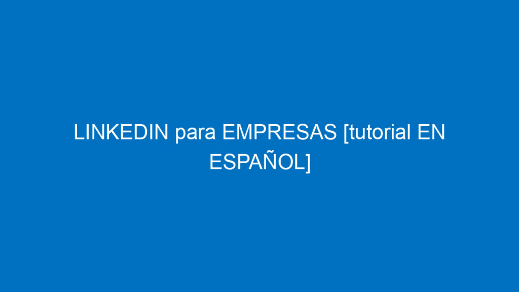 linkedin para empresas tutorial en espanol para potenciar tu pagina de empresa 12500