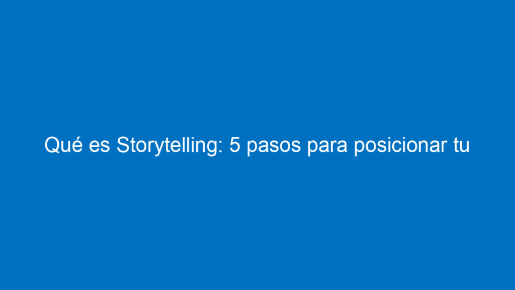 que es storytelling 5 pasos para posicionar tu marca contando historias 12267